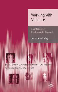 Title: Working with Violence: A Contemporary Psychoanalytic Approach, Author: Jessica Yakeley