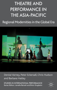 Title: Theatre and Performance in the Asia-Pacific: Regional Modernities in the Global Era, Author: D. Varney