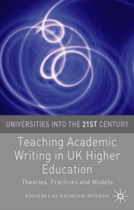 Title: Teaching Academic Writing in UK Higher Education: Theories, Practices and Models, Author: Lisa Ganobcsik-Williams