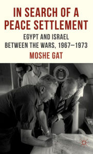 Title: In Search of a Peace Settlement: Egypt and Israel between the Wars, 1967-1973, Author: M. Gat