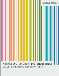 Title: Marketing In Creative Industries: Value, Experience and Creativity, Author: Gabriele Troilo