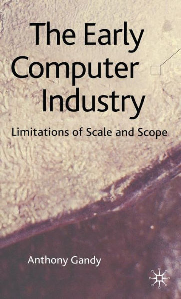 The Early Computer Industry: Limitations of Scale and Scope