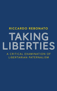 Title: Taking Liberties: A Critical Examination of Libertarian Paternalism, Author: R. Rebonato