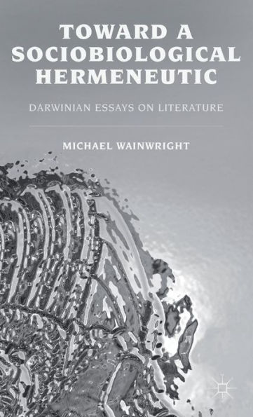 Toward a Sociobiological Hermeneutic: Darwinian Essays on Literature