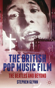 Title: The British Pop Music Film: The Beatles and Beyond, Author: S. Glynn