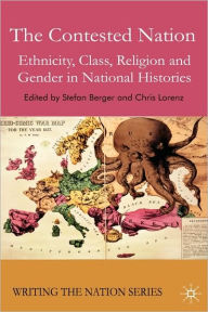 Title: The Contested Nation: Ethnicity, Class, Religion and Gender in National Histories, Author: S. Berger