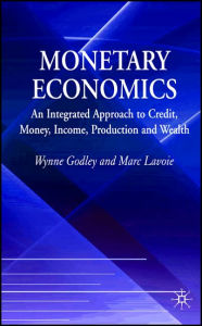 Title: Monetary Economics: An Integrated Approach to Credit, Money, Income, Production and Wealth / Edition 1, Author: W. Godley