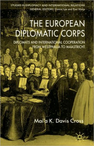 Title: The European Diplomatic Corps: Diplomats and International Cooperation from Westphalia to Maastricht, Author: M. Cross