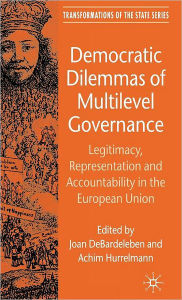 Title: Democratic Dilemmas of Multilevel Governance: Legitimacy, Representation and Accountability in the European Union / Edition 1, Author: J. DeBardeleben