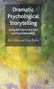 Title: Dramatic Psychological Storytelling: Using the Expressive Arts and Psychotheatrics, Author: R. Allen