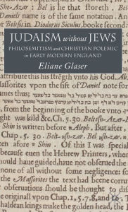 Title: Judaism Without Jews: Philosemitism and Christian Polemic in Early Modern England, Author: E. Glaser