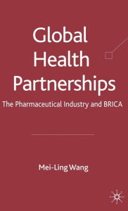 Title: Global Health Partnerships: The Pharmaceutical Industry and BRICA / Edition 1, Author: Mei-Ling Wang