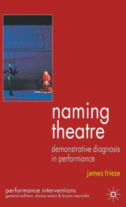 Title: Naming Theatre: Demonstrative Diagnosis in Performance, Author: J. Frieze