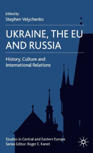 Title: Ukraine, The EU and Russia: History, Culture and International Relations, Author: Karen Miller