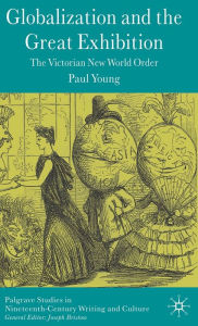 Title: Globalization and the Great Exhibition: The Victorian New World Order, Author: Paul Young