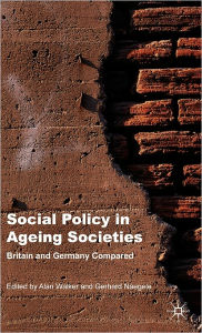 Title: Social Policy in Ageing Societies: Britain and Germany Compared / Edition 1, Author: A. Walker