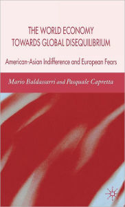 Title: The World Economy Towards Global Disequilibrium: American-Asian Indifference and European Fears / Edition 1, Author: M. Baldassarri