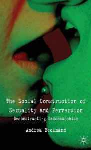 Title: The Social Construction of Sexuality and Perversion: Deconstructing Sadomasochism / Edition 1, Author: A. Beckmann