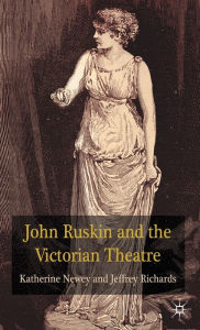 Title: John Ruskin and the Victorian Theatre, Author: K. Newey