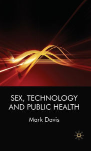 Title: Sex, Technology and Public Health, Author: M. Davis