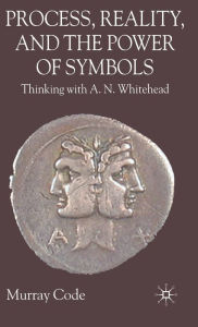 Title: Process, Reality, and the Power of Symbols: Thinking with A.N. Whitehead / Edition 1, Author: M. Code