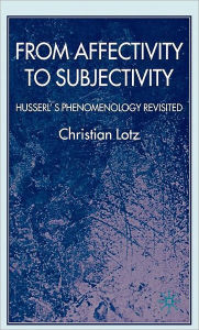 Title: From Affectivity to Subjectivity: Husserl's Phenomenology Revisited / Edition 1, Author: C. Lotz