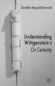Title: Understanding Wittgenstein's On Certainty, Author: D. Moyal-Sharrock