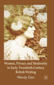 Title: Women, Privacy and Modernity in Early Twentieth-Century British Writing, Author: W. Gan