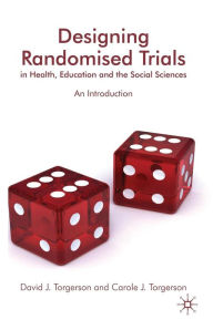 Title: Designing Randomised Trials in Health, Education and the Social Sciences: An Introduction, Author: D. Torgerson