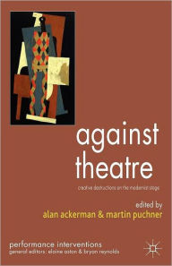 Title: Against Theatre: Creative Destructions on the Modernist Stage, Author: A. Ackerman