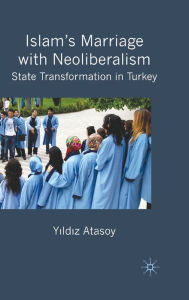 Title: Islam's Marriage with Neoliberalism: State Transformation in Turkey, Author: Sarah V MacKenzie