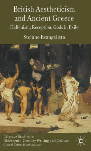 Title: British Aestheticism and Ancient Greece: Hellenism, Reception, Gods in Exile, Author: S. Evangelista