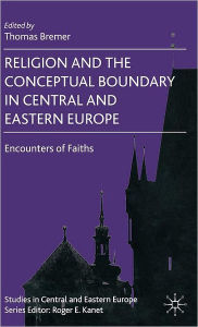 Title: Religion and the Conceptual Boundary in Central and Eastern Europe: Encounters of Faiths, Author: T. Bremer