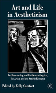 Title: Art and Life in Aestheticism: De-Humanizing and Re-Humanizing Art, the Artist and the Artistic Receptor, Author: Kelly Comfort