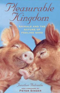 Title: Pleasurable Kingdom: Animals and the Nature of Feeling Good, Author: Jonathan Balcombe