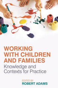 Title: Working with Children and Families: Knowledge and Contexts for Practice, Author: Robert Adams