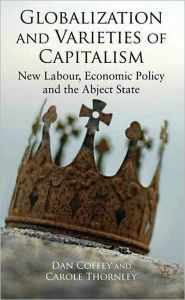 Title: Globalization and Varieties of Capitalism: New Labour, Economic Policy and the Abject State, Author: Martin Conway