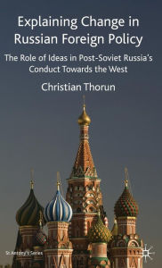 Title: Explaining Change in Russian Foreign Policy: The Role of Ideas in POST-SOVIET Russia's Conduct towards the West, Author: C. Thorun