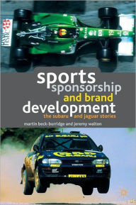 Title: Sports Sponsorship and Brand Development: The Subaru and Jaguar Stories, Author: Martin Beck-Burridge