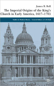 Title: The Imperial Origins Of The King's Church In Early America, 1607-1783, Author: James Bell