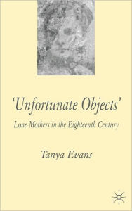 Title: Unfortunate Objects: Lone Mothers in the Eighteenth Century, Author: Tanya Evans