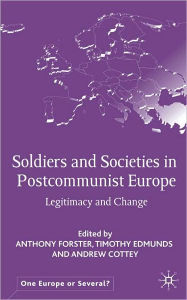 Title: Soldiers and Societies in Post-Communist Europe: Legitimacy and Change, Author: Anthony Forster