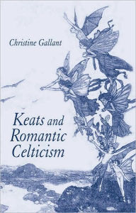 Title: Keats And Romantic Celticism, Author: Christine Gallant