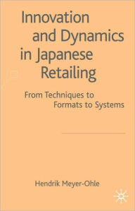 Title: Innovation and Dynamics in Japanese Retailing: From Techniques to Formats to Systems, Author: Hendrik Meyer-Ohle