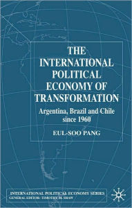 Title: International Political Economy Of Transformation In Argentina, Brazil, And Chile Since 1960, Author: Eul-Soo Pang