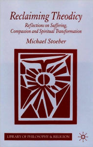 Title: Reclaiming Theodicy: Reflections on Suffering, Compassion and Spiritual Transformation, Author: Michael Stoeber