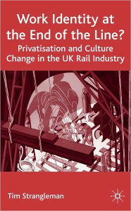 Title: Work Identity at the End of the Line?: Privatisation and Culture Change in the U. K. Rail Industry, Author: Tim Strangleman