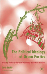 Title: The Political Ideology of Green Parties: From the Politics of Nature to Redefining the Nature of Politics, Author: Gayil Talshir