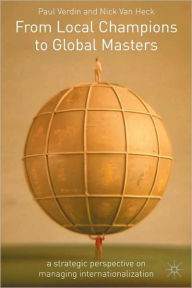 Title: From Local Champions to Global Masters: A Strategic Perspective on Managing Internationalization, Author: Paul Verdin