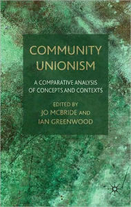 Title: Community Unionism: A Comparative Analysis of Concepts and Contexts, Author: J. McBride